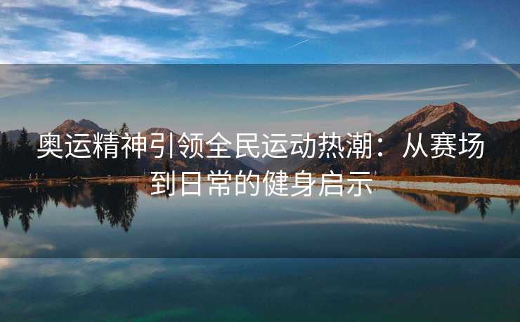 奥运精神引领全民运动热潮：从赛场到日常的健身启示