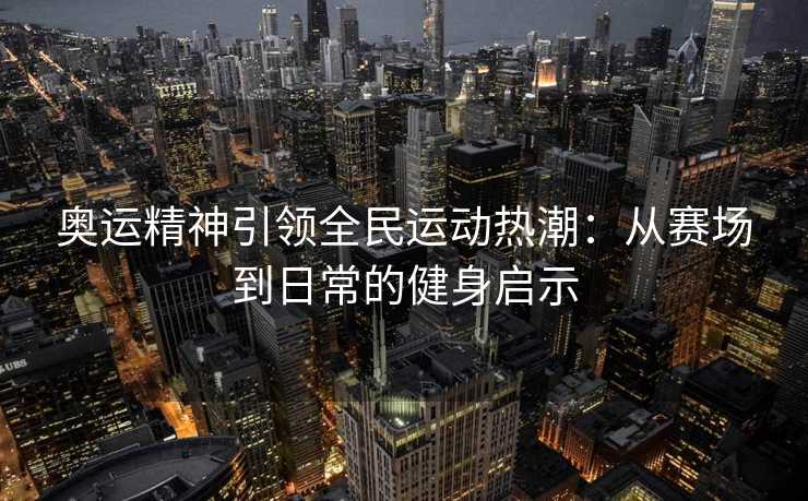 奥运精神引领全民运动热潮：从赛场到日常的健身启示