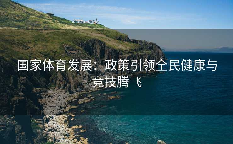 国家体育发展：政策引领全民健康与竞技腾飞