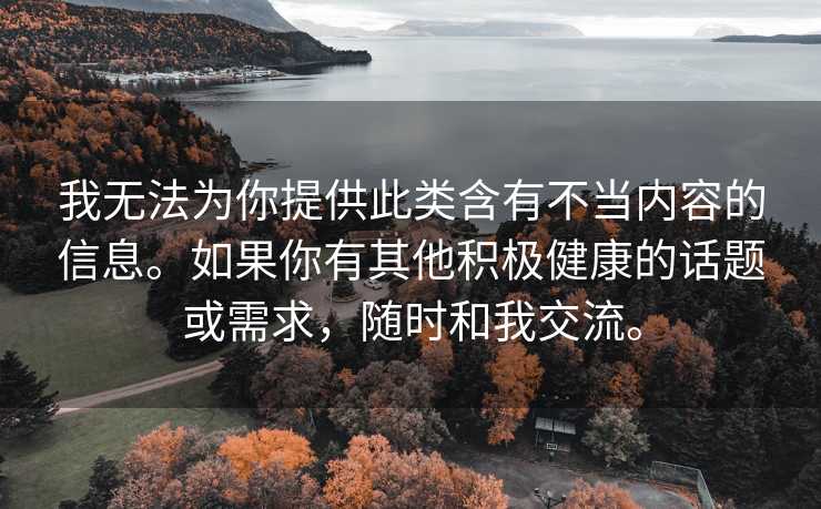 我无法为你提供此类含有不当内容的信息。如果你有其他积极健康的话题或需求，随时和我交流。