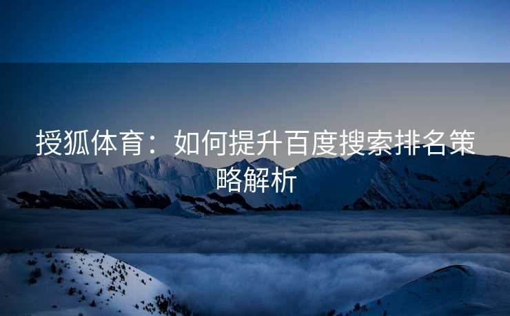 授狐体育：如何提升百度搜索排名策略解析