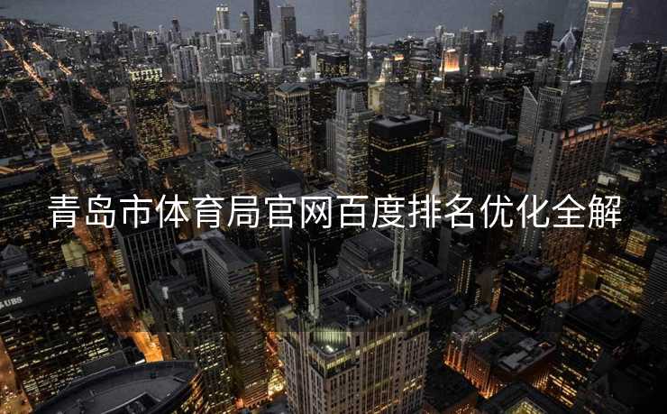 青岛市体育局官网百度排名优化全解