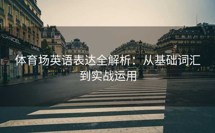 体育场英语表达全解析：从基础词汇到实战运用