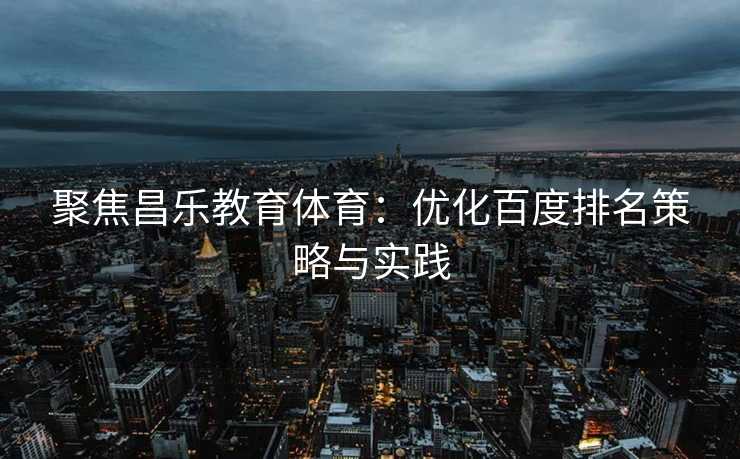 聚焦昌乐教育体育：优化百度排名策略与实践