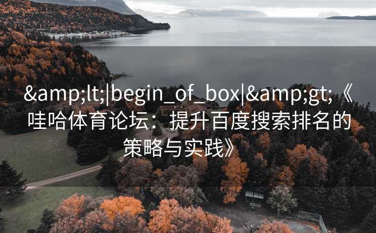 &lt;|begin_of_box|&gt;《哇哈体育论坛：提升百度搜索排名的策略与实践》  