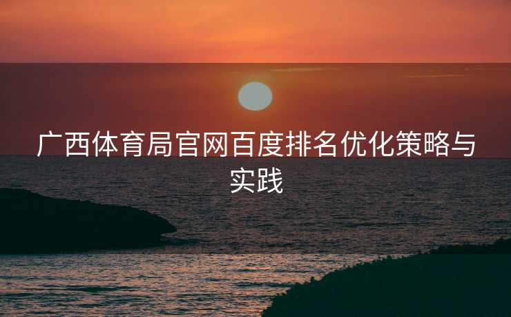 广西体育局官网百度排名优化策略与实践