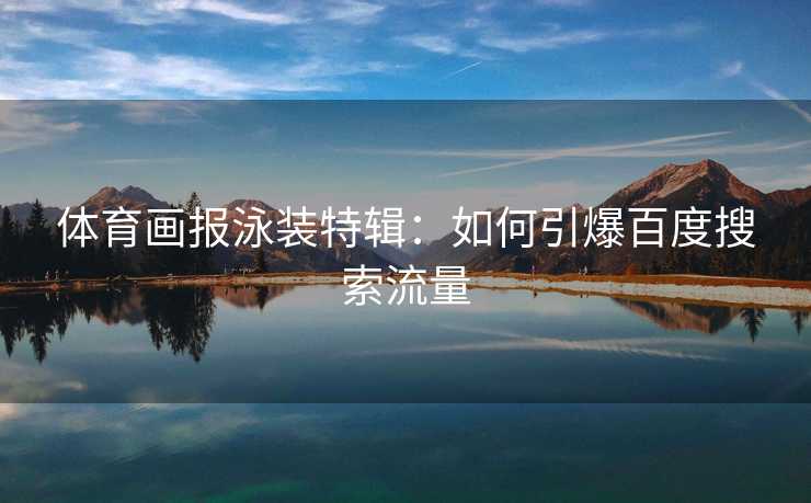 体育画报泳装特辑：如何引爆百度搜索流量