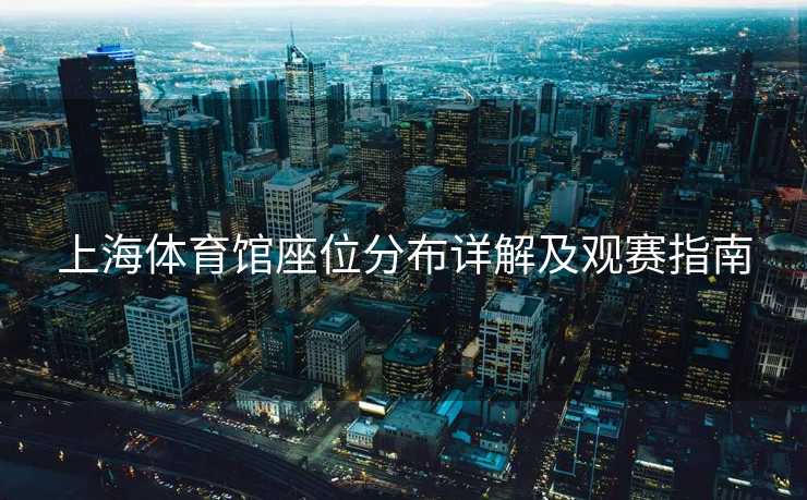 上海体育馆座位分布详解及观赛指南