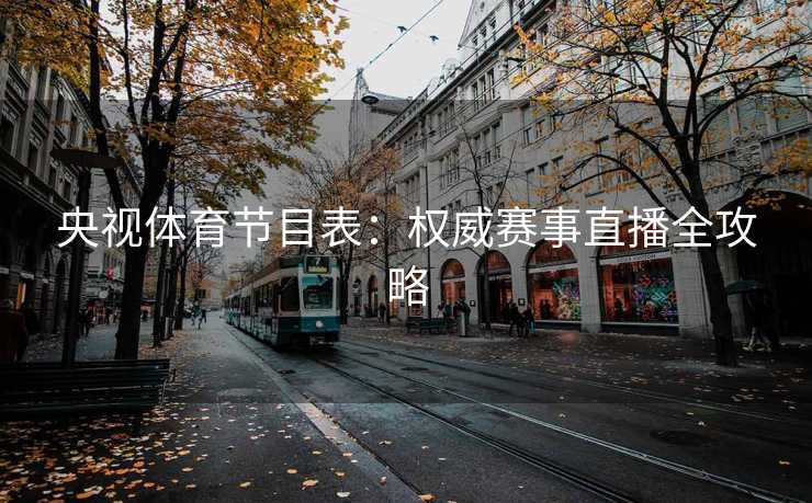 央视体育节目表：权威赛事直播全攻略