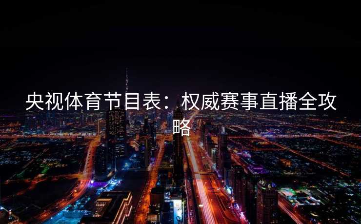 央视体育节目表：权威赛事直播全攻略