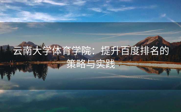 云南大学体育学院：提升百度排名的策略与实践