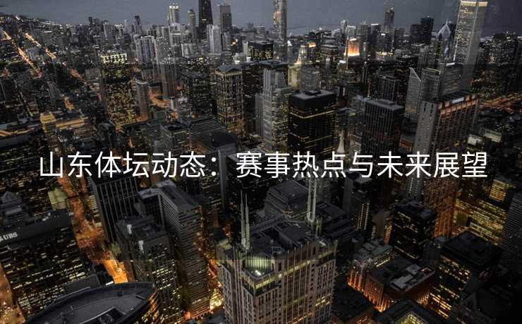 山东体坛动态：赛事热点与未来展望