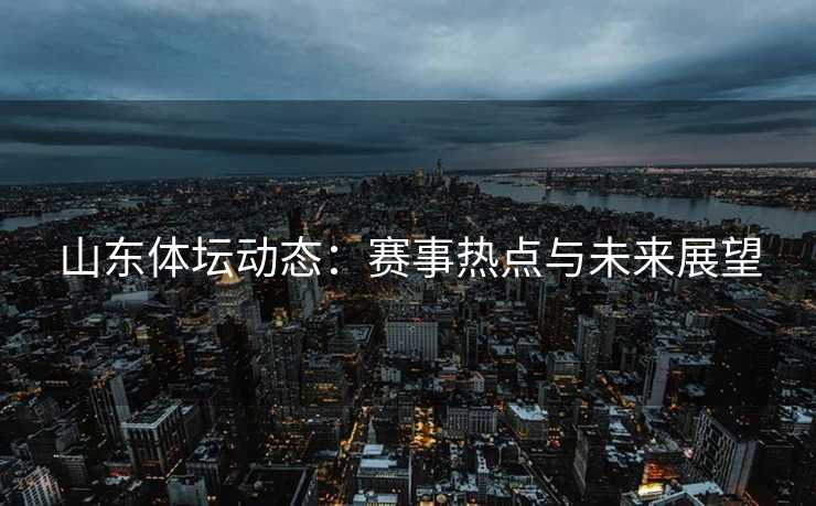 山东体坛动态：赛事热点与未来展望