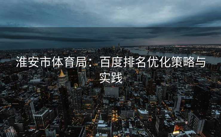 淮安市体育局：百度排名优化策略与实践