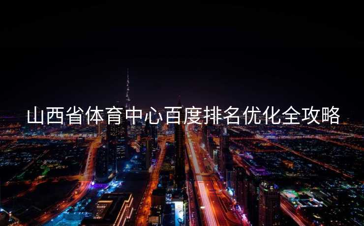 山西省体育中心百度排名优化全攻略