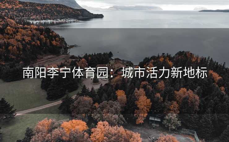 南阳李宁体育园：城市活力新地标
