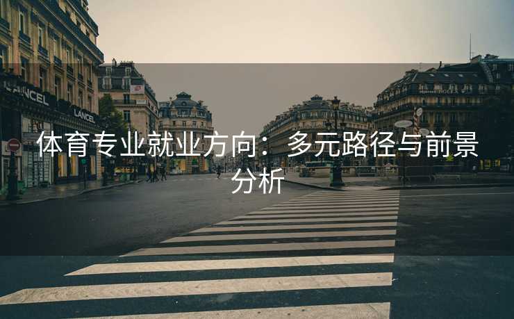 体育专业就业方向：多元路径与前景分析