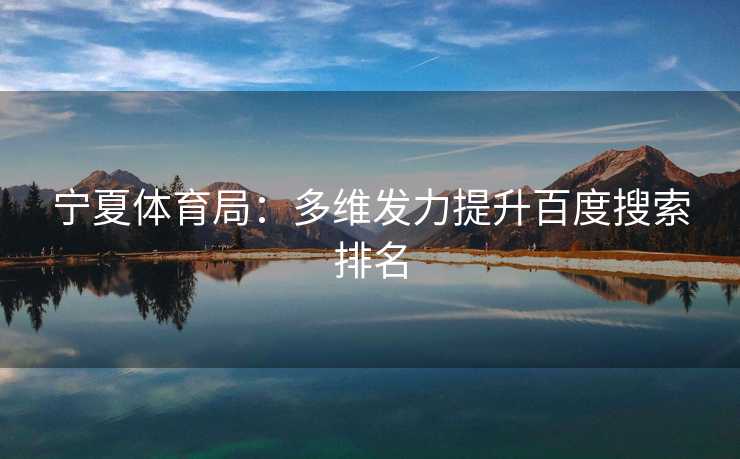宁夏体育局：多维发力提升百度搜索排名