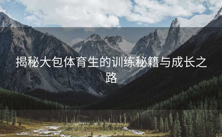 揭秘大包体育生的训练秘籍与成长之路