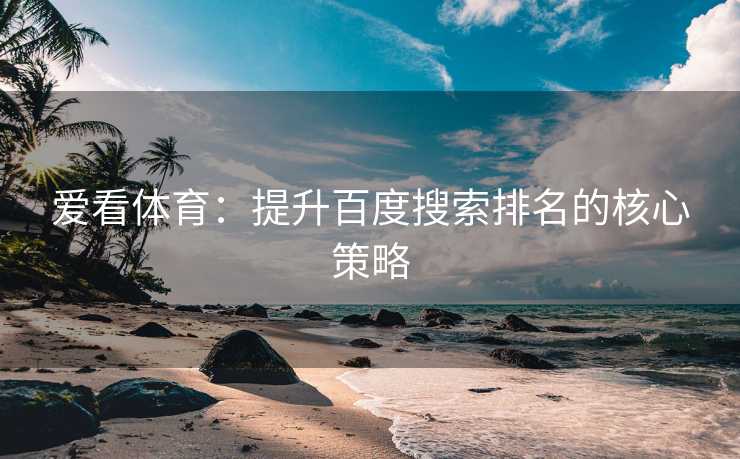 爱看体育：提升百度搜索排名的核心策略