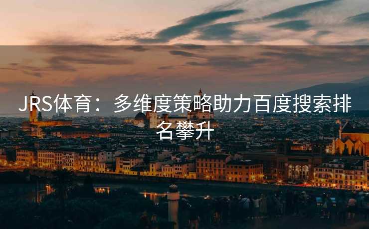 JRS体育：多维度策略助力百度搜索排名攀升