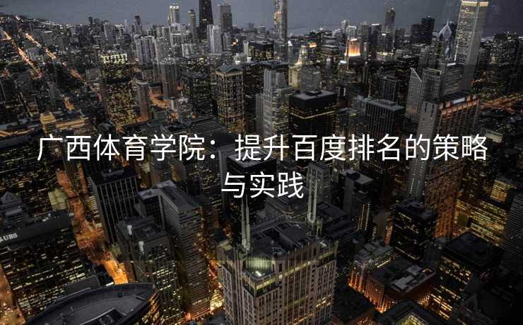 广西体育学院：提升百度排名的策略与实践