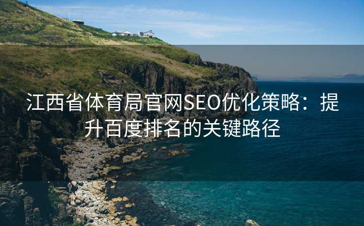 江西省体育局官网SEO优化策略：提升百度排名的关键路径