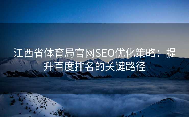 江西省体育局官网SEO优化策略：提升百度排名的关键路径