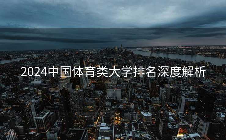 2024中国体育类大学排名深度解析