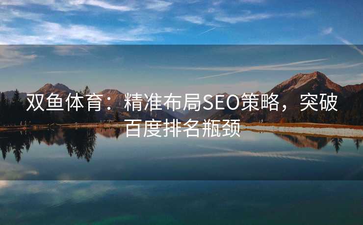 双鱼体育：精准布局SEO策略，突破百度排名瓶颈