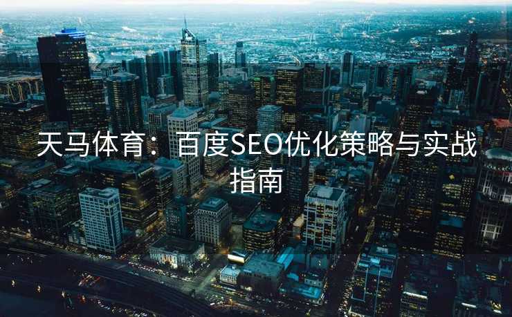 天马体育：百度SEO优化策略与实战指南