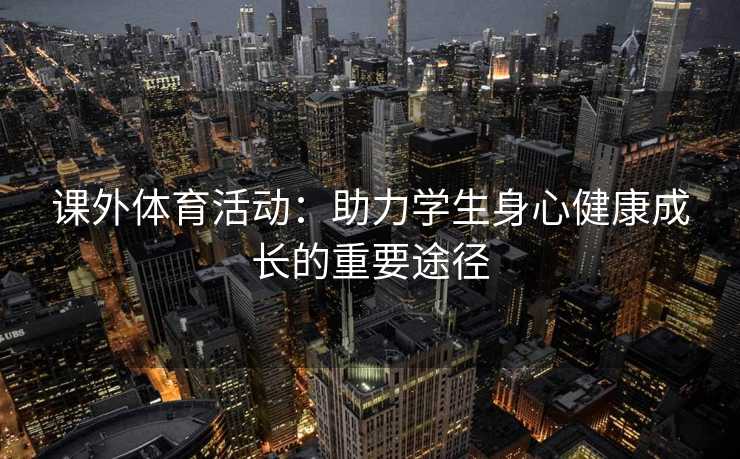 课外体育活动：助力学生身心健康成长的重要途径
