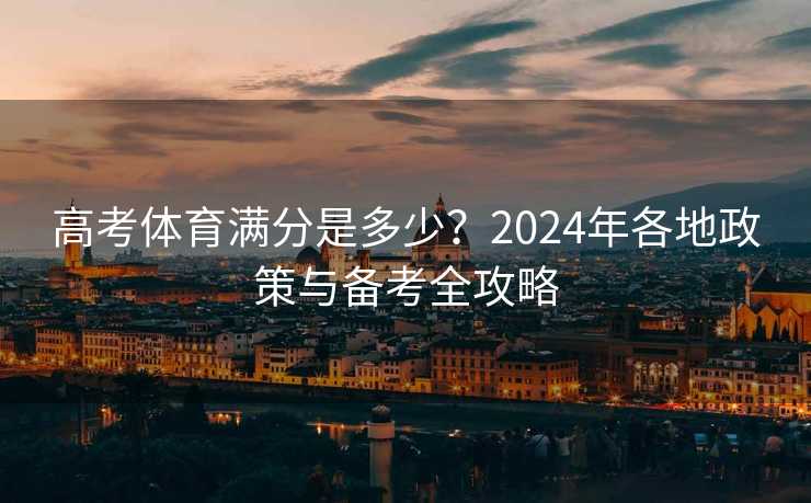 高考体育满分是多少？2024年各地政策与备考全攻略