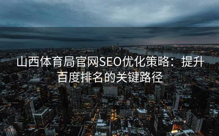 山西体育局官网SEO优化策略：提升百度排名的关键路径