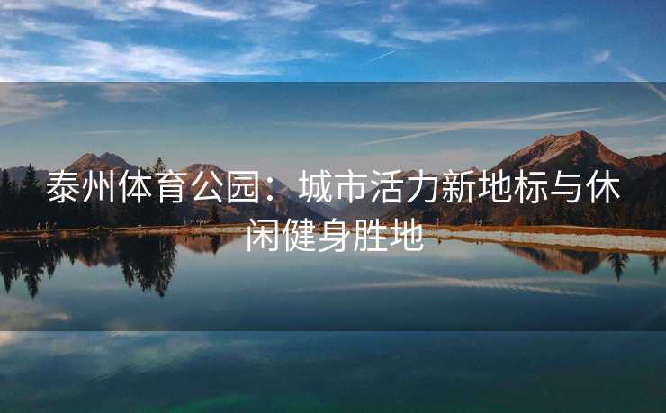 泰州体育公园：城市活力新地标与休闲健身胜地