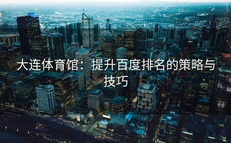 大连体育馆：提升百度排名的策略与技巧