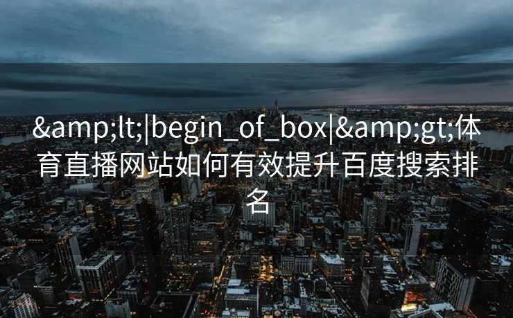 &lt;|begin_of_box|&gt;体育直播网站如何有效提升百度搜索排名