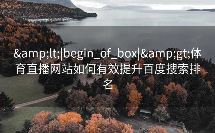 &lt;|begin_of_box|&gt;体育直播网站如何有效提升百度搜索排名
