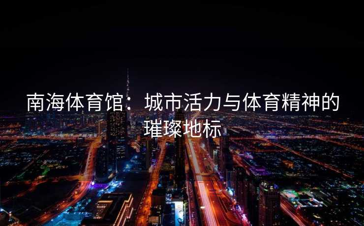 南海体育馆：城市活力与体育精神的璀璨地标