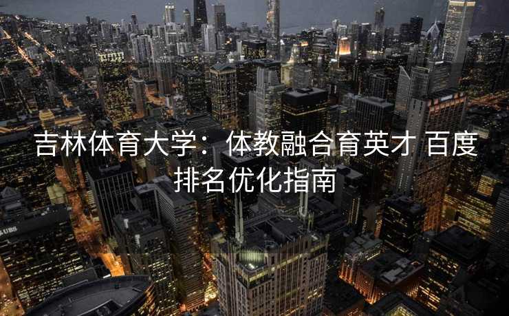 吉林体育大学：体教融合育英才 百度排名优化指南