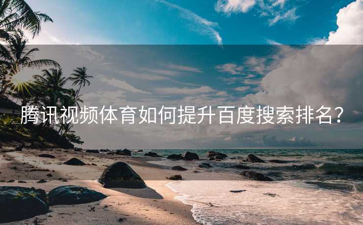 腾讯视频体育如何提升百度搜索排名？