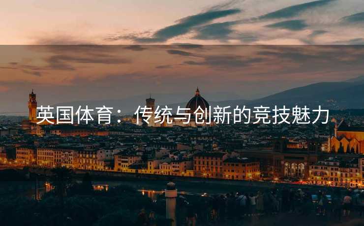英国体育：传统与创新的竞技魅力