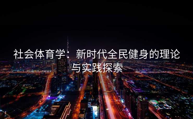 社会体育学：新时代全民健身的理论与实践探索