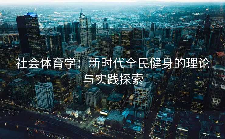 社会体育学：新时代全民健身的理论与实践探索