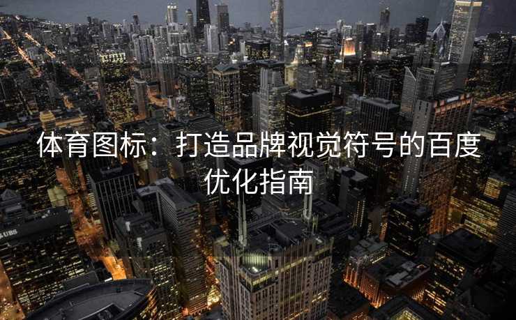 体育图标：打造品牌视觉符号的百度优化指南