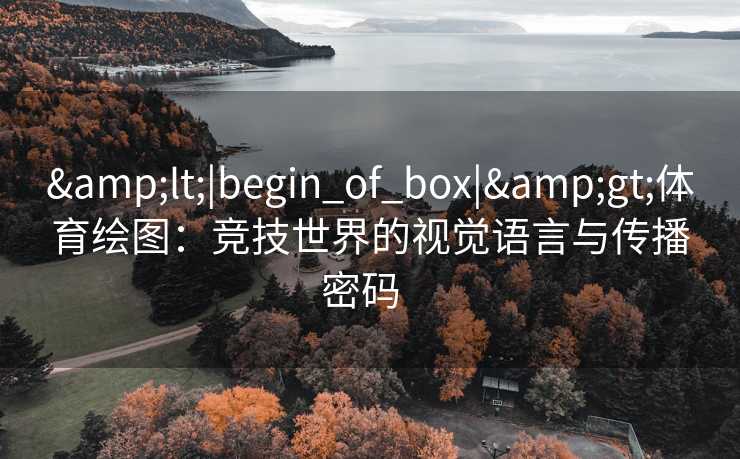 &lt;|begin_of_box|&gt;体育绘图：竞技世界的视觉语言与传播密码  