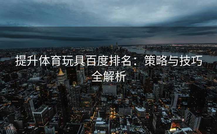 提升体育玩具百度排名：策略与技巧全解析