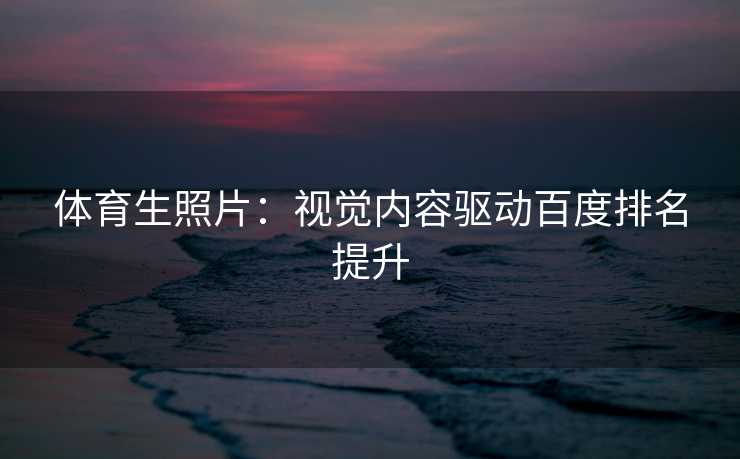 体育生照片：视觉内容驱动百度排名提升