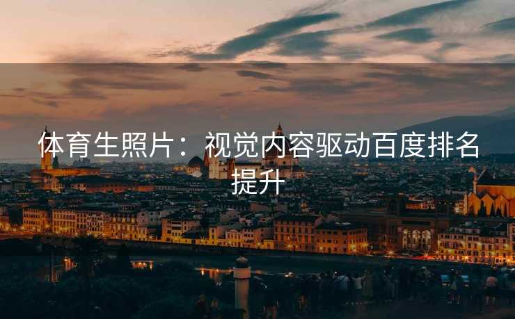 体育生照片：视觉内容驱动百度排名提升
