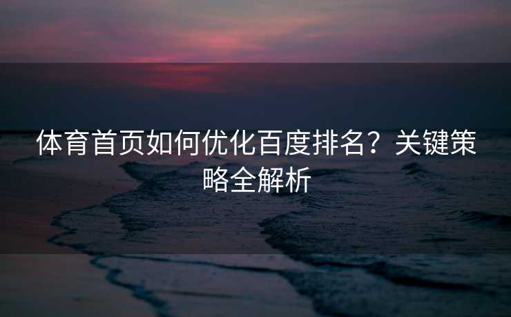 体育首页如何优化百度排名？关键策略全解析